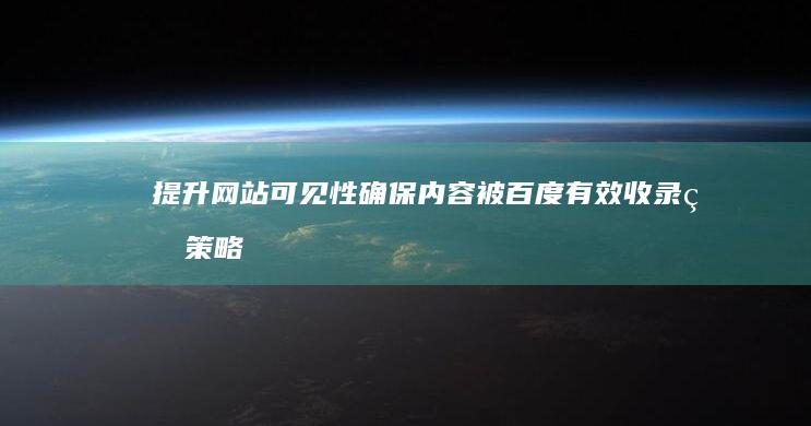 提升网站可见性：确保内容被百度有效收录的策略